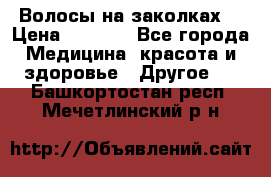 Волосы на заколках! › Цена ­ 3 500 - Все города Медицина, красота и здоровье » Другое   . Башкортостан респ.,Мечетлинский р-н